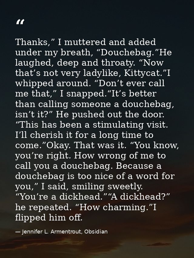 Thanks,” I muttered and added under my breath, “Douchebag.”He laughed, deep and throaty. “Now that’s not very ladylike,  — Jennifer L. Armentrout, Obsidian