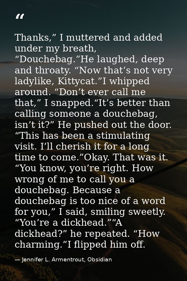 Thanks,” I muttered and added under my breath, “Douchebag.”He laughed, deep and throaty. “Now that’s not very ladylike,  — Jennifer L. Armentrout, Obsidian