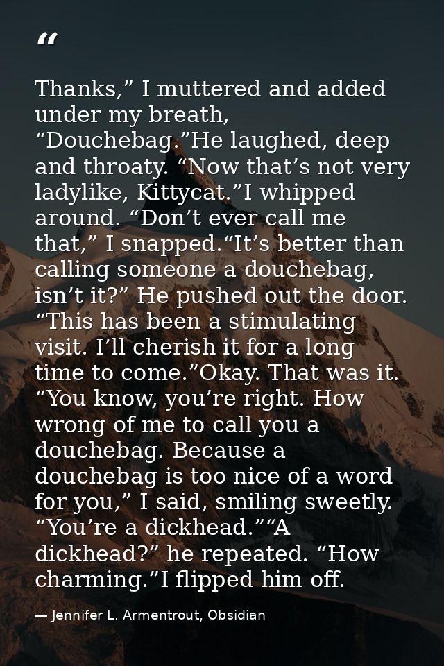 Thanks,” I muttered and added under my breath, “Douchebag.”He laughed, deep and throaty. “Now that’s not very ladylike,  — Jennifer L. Armentrout, Obsidian
