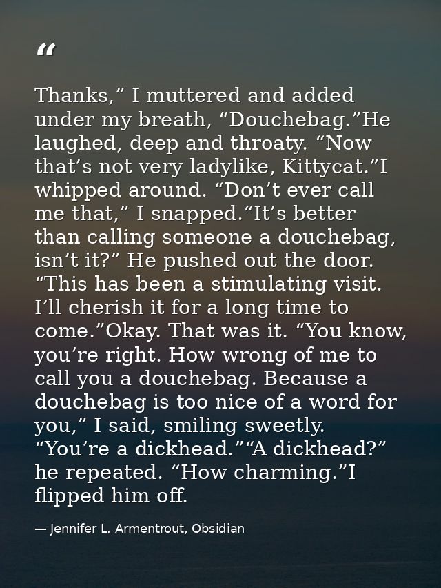 Thanks,” I muttered and added under my breath, “Douchebag.”He laughed, deep and throaty. “Now that’s not very ladylike,  — Jennifer L. Armentrout, Obsidian