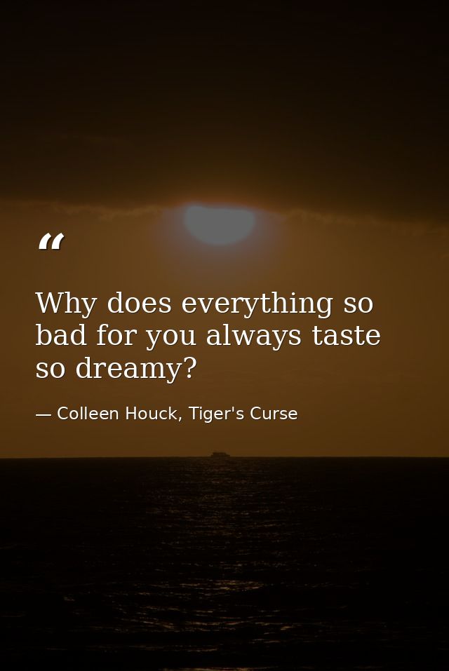 Why does everything so bad for you always taste so dreamy? — Colleen Houck, Tiger's Curse