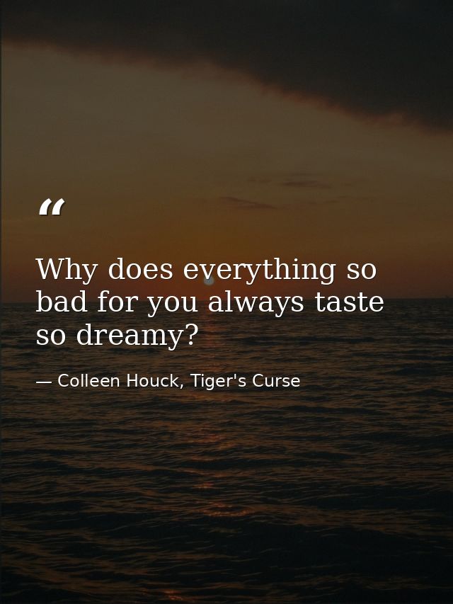 Why does everything so bad for you always taste so dreamy? — Colleen Houck, Tiger's Curse