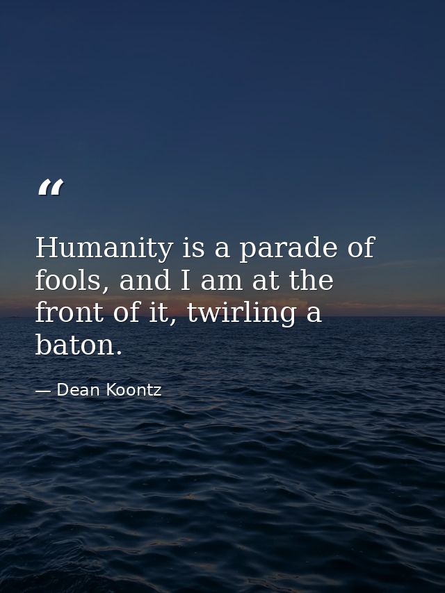 Humanity is a parade of fools, and I am at the front of it, twirling a baton. — Dean Koontz