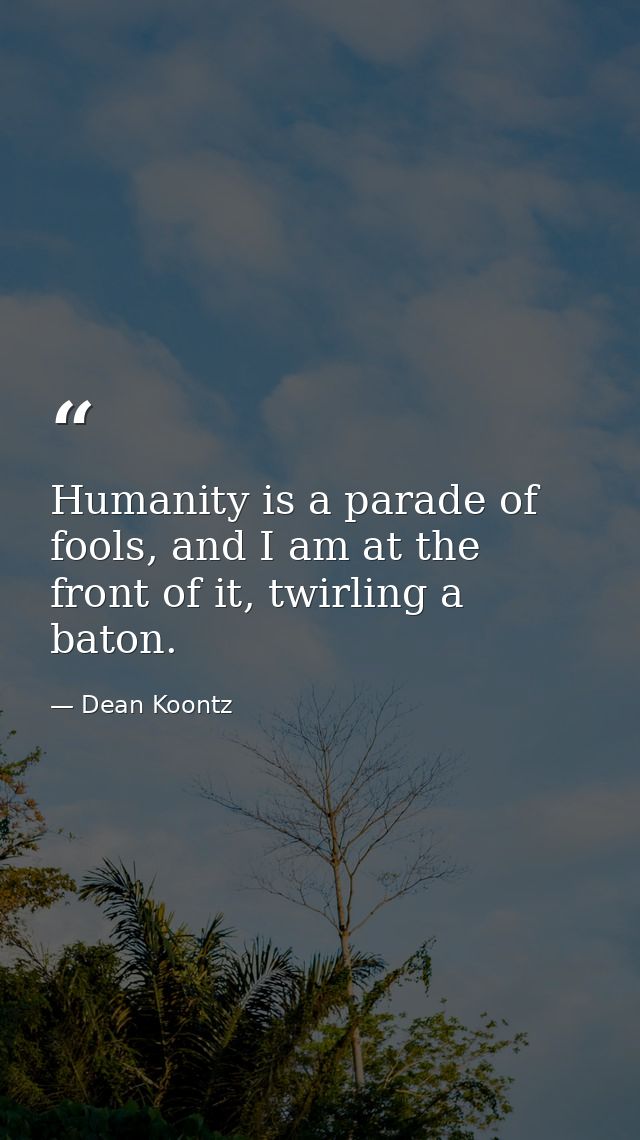 Humanity is a parade of fools, and I am at the front of it, twirling a baton. — Dean Koontz