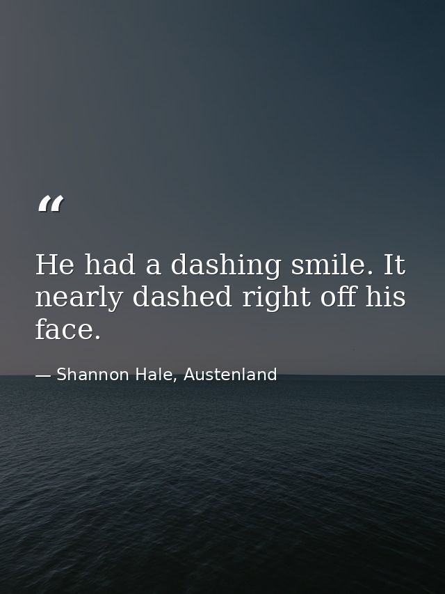 He had a dashing smile. It nearly dashed right off his face. — Shannon Hale, Austenland