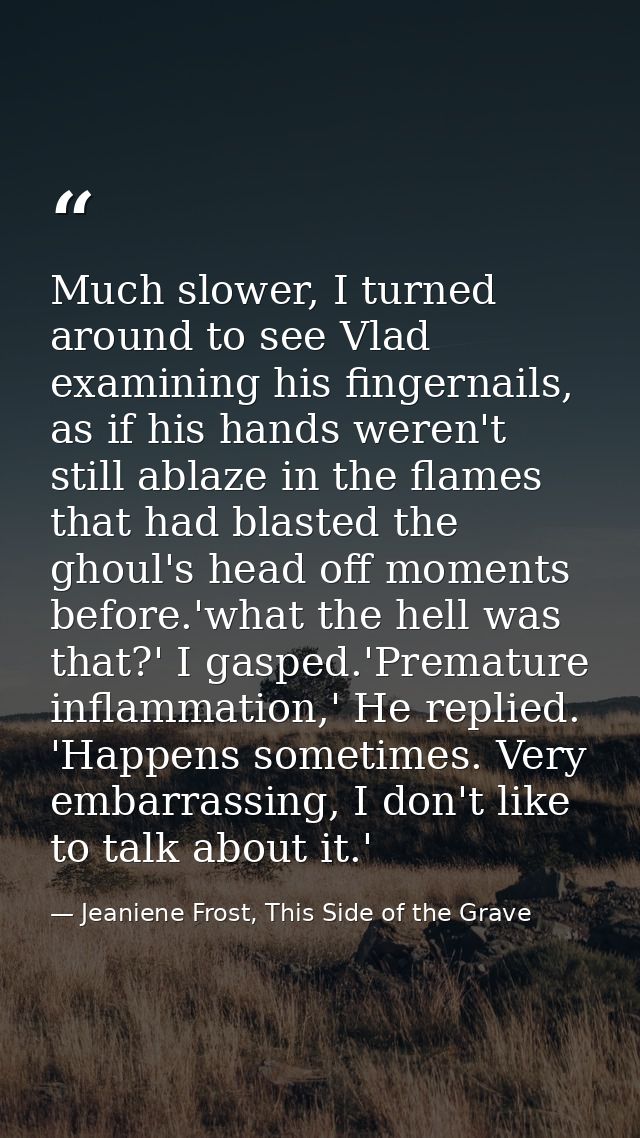 Much slower, I turned around to see Vlad examining his fingernails, as if his hands weren't still ablaze in the flames t — Jeaniene Frost, This Side of the Grave