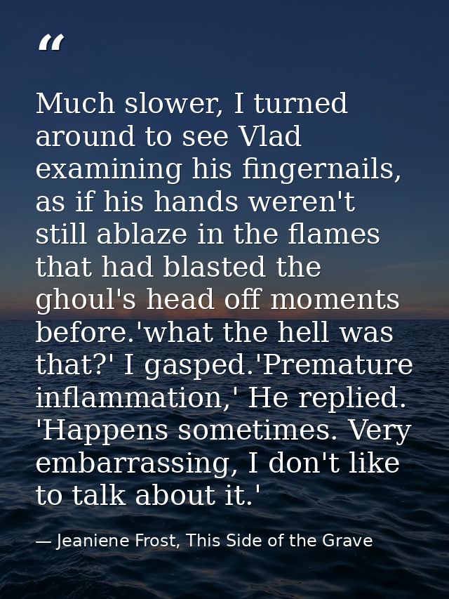 Much slower, I turned around to see Vlad examining his fingernails, as if his hands weren't still ablaze in the flames t — Jeaniene Frost, This Side of the Grave