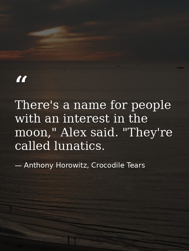 There's a name for people with an interest in the moon," Alex said. "They're called lunatics. — Anthony Horowitz, Crocodile Tears
