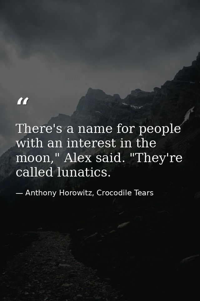 There's a name for people with an interest in the moon," Alex said. "They're called lunatics. — Anthony Horowitz, Crocodile Tears