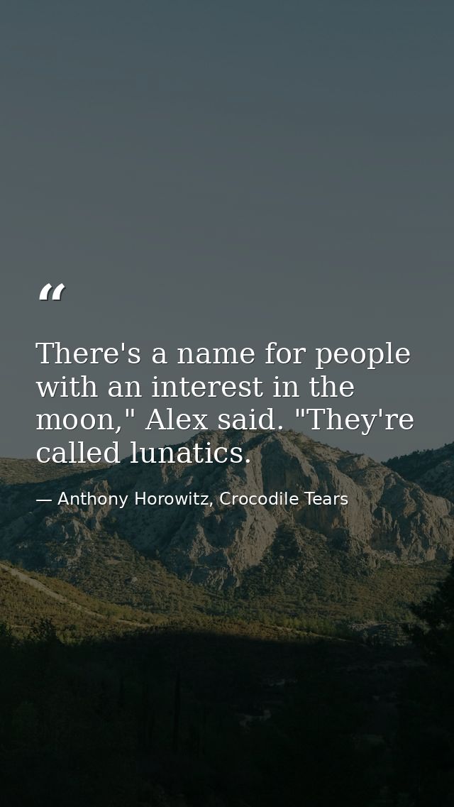 There's a name for people with an interest in the moon," Alex said. "They're called lunatics. — Anthony Horowitz, Crocodile Tears