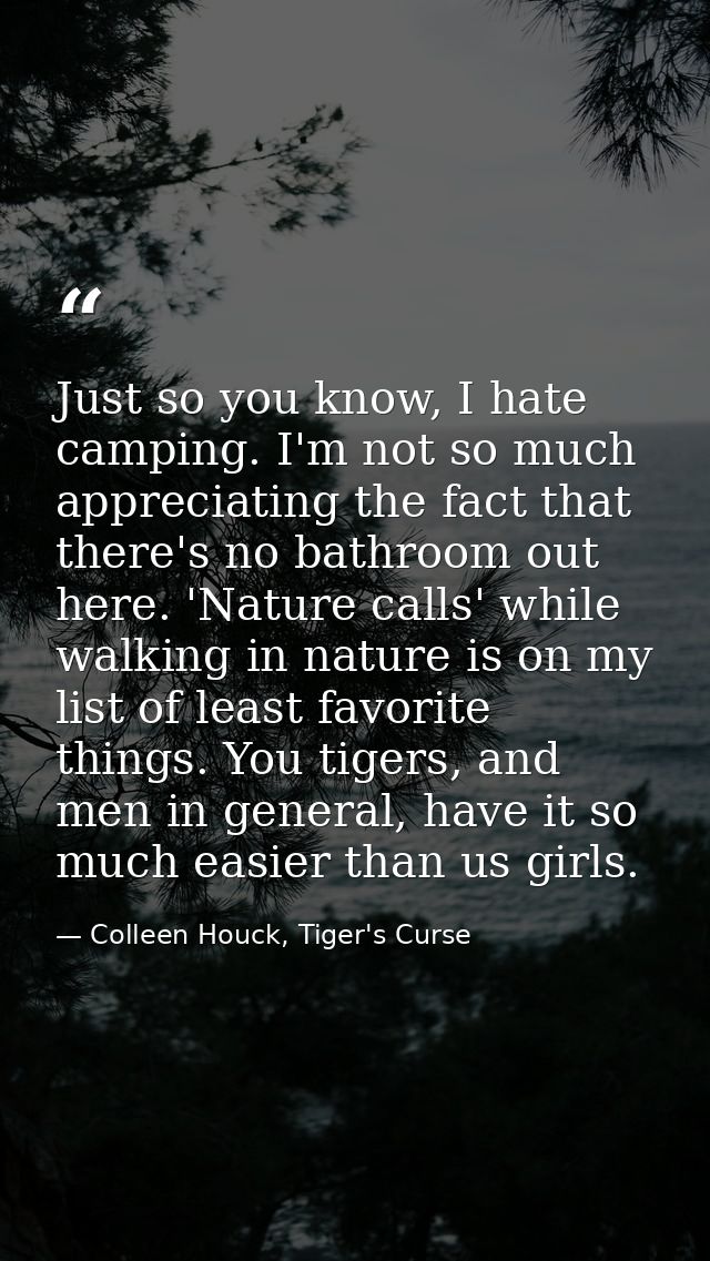 Just so you know, I hate camping. I'm not so much appreciating the fact that there's no bathroom out here. 'Nature calls — Colleen Houck, Tiger's Curse