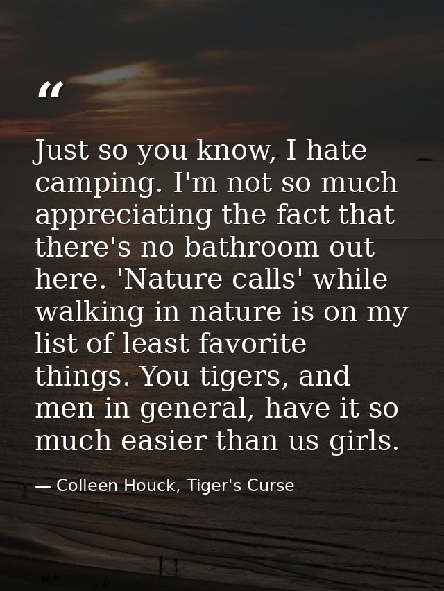 Just so you know, I hate camping. I'm not so much appreciating the fact that there's no bathroom out here. 'Nature calls — Colleen Houck, Tiger's Curse