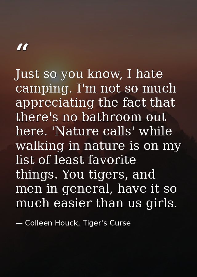 Just so you know, I hate camping. I'm not so much appreciating the fact that there's no bathroom out here. 'Nature calls — Colleen Houck, Tiger's Curse