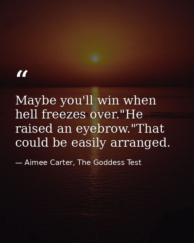 Maybe you'll win when hell freezes over."He raised an eyebrow."That could be easily arranged. — Aimee Carter, The Goddess Test