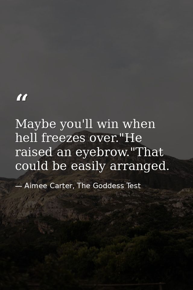 Maybe you'll win when hell freezes over."He raised an eyebrow."That could be easily arranged. — Aimee Carter, The Goddess Test