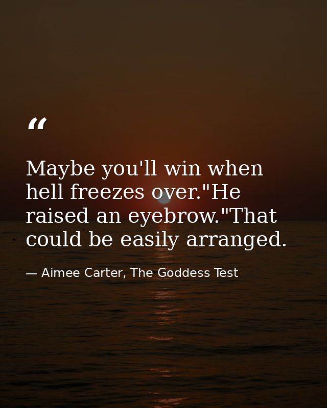 Maybe you'll win when hell freezes over."He raised an eyebrow."That could be easily arranged. — Aimee Carter, The Goddess Test
