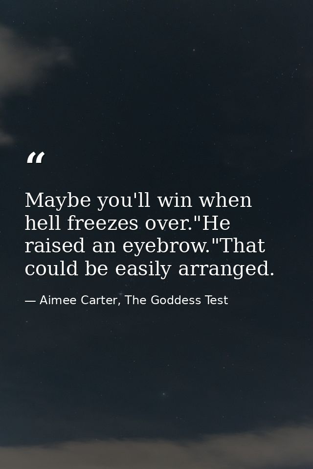 Maybe you'll win when hell freezes over."He raised an eyebrow."That could be easily arranged. — Aimee Carter, The Goddess Test