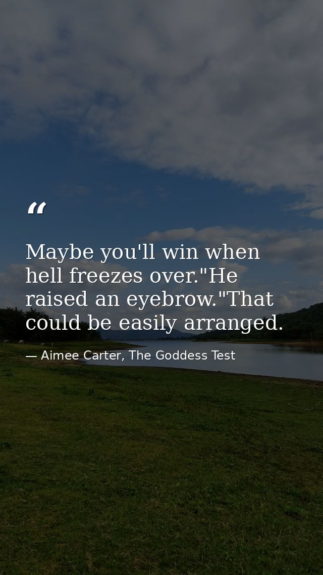 Maybe you'll win when hell freezes over."He raised an eyebrow."That could be easily arranged. — Aimee Carter, The Goddess Test