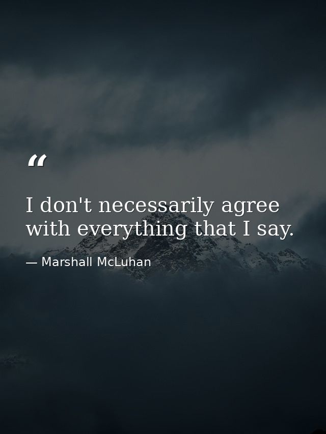 I don't necessarily agree with everything that I say. — Marshall McLuhan