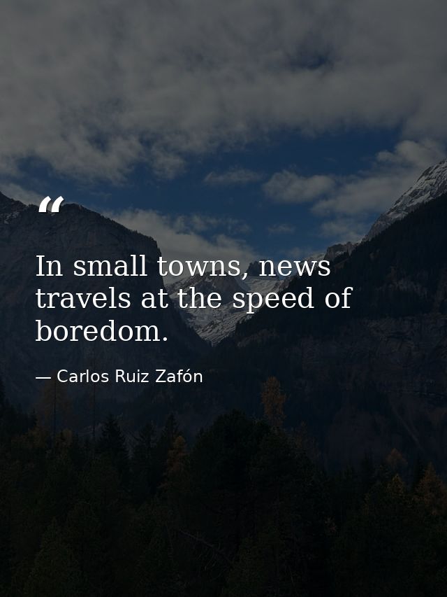 In small towns, news travels at the speed of boredom. — Carlos Ruiz Zafón