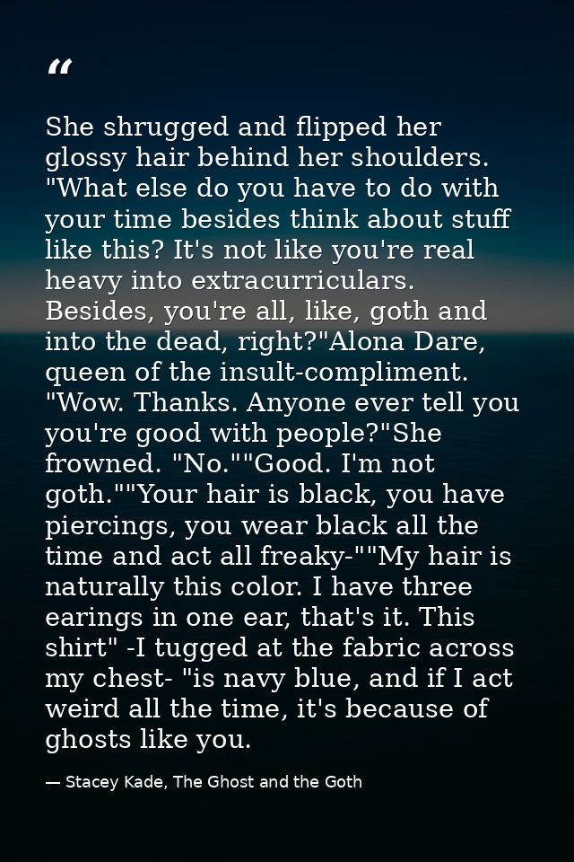 She shrugged and flipped her glossy hair behind her shoulders. "What else do you have to do with your time besides think — Stacey Kade, The Ghost and the Goth