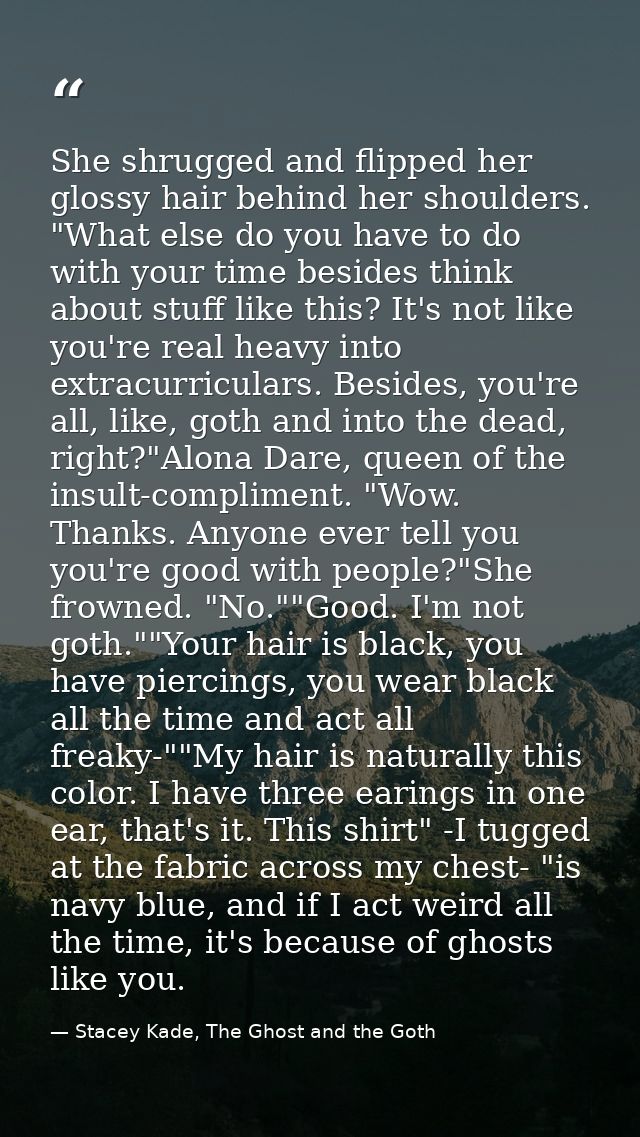 She shrugged and flipped her glossy hair behind her shoulders. "What else do you have to do with your time besides think — Stacey Kade, The Ghost and the Goth