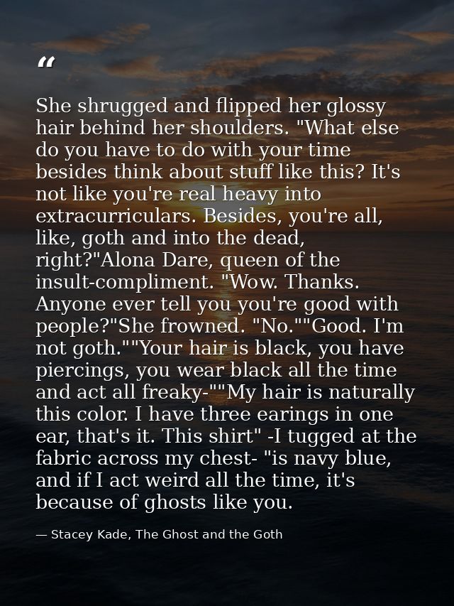 She shrugged and flipped her glossy hair behind her shoulders. "What else do you have to do with your time besides think — Stacey Kade, The Ghost and the Goth