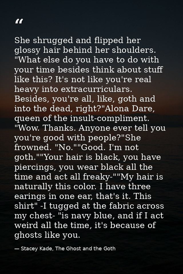 She shrugged and flipped her glossy hair behind her shoulders. "What else do you have to do with your time besides think — Stacey Kade, The Ghost and the Goth