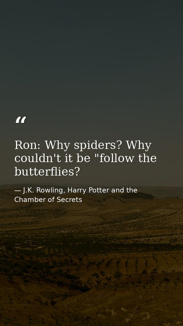 Ron: Why spiders? Why couldn't it be "follow the butterflies? — J.K. Rowling, Harry Potter and the Chamber of Secrets