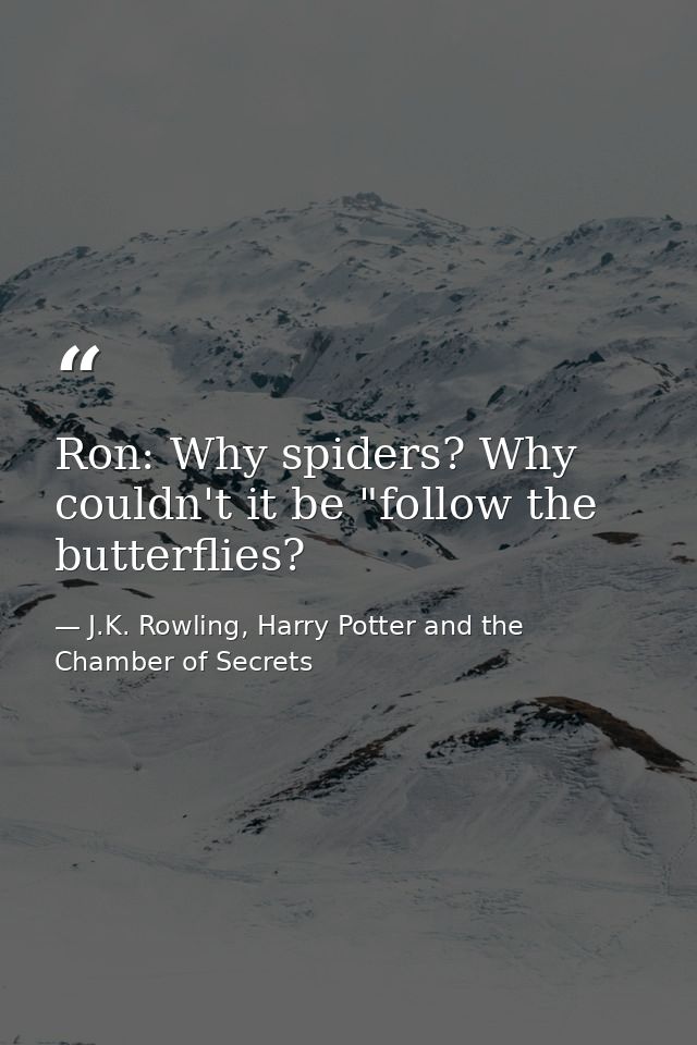 Ron: Why spiders? Why couldn't it be "follow the butterflies? — J.K. Rowling, Harry Potter and the Chamber of Secrets