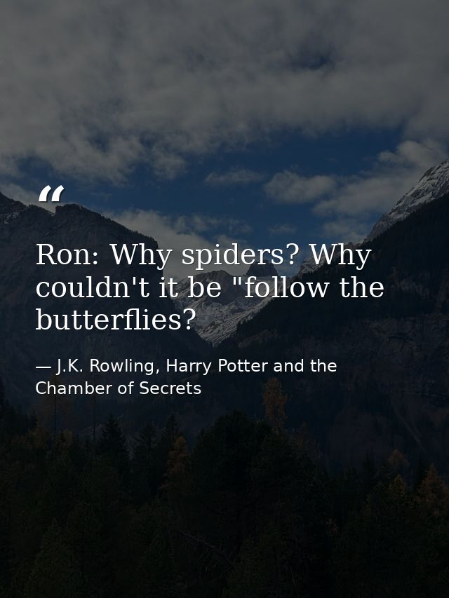 Ron: Why spiders? Why couldn't it be "follow the butterflies? — J.K. Rowling, Harry Potter and the Chamber of Secrets