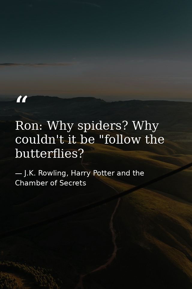 Ron: Why spiders? Why couldn't it be "follow the butterflies? — J.K. Rowling, Harry Potter and the Chamber of Secrets