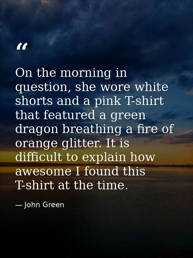 On the morning in question, she wore white shorts and a pink T-shirt that featured a green dragon breathing a fire of or — John Green