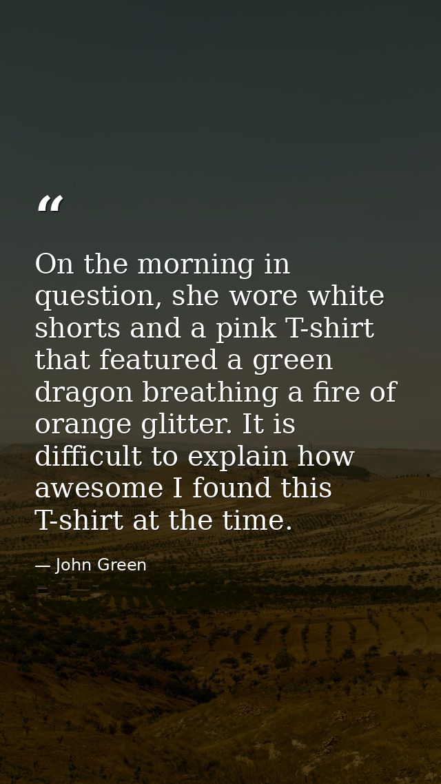 On the morning in question, she wore white shorts and a pink T-shirt that featured a green dragon breathing a fire of or — John Green