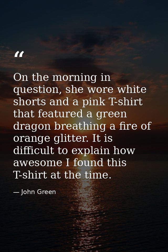 On the morning in question, she wore white shorts and a pink T-shirt that featured a green dragon breathing a fire of or — John Green