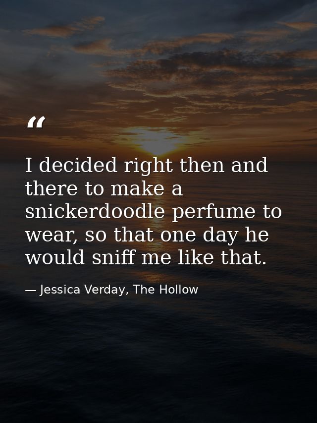 I de­ci­ded right then and the­re to ma­ke a snic­ker­do­od­le per­fu­me to we­ar, so that one day he wo­uld sniff me li — Jessica Verday, The Hollow
