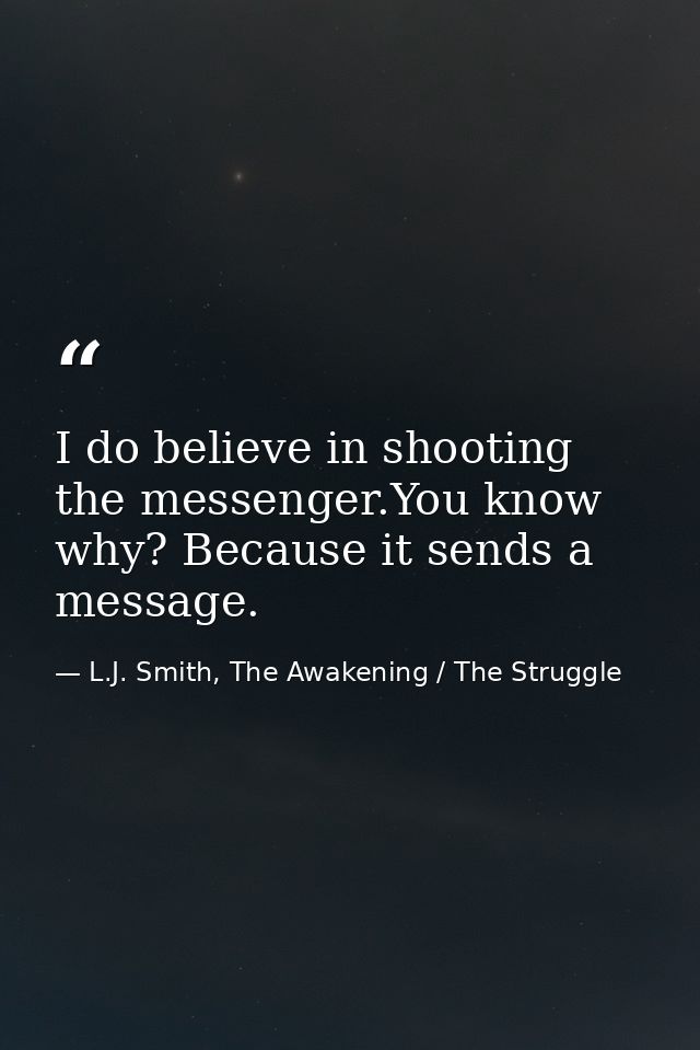 I do believe in shooting the messenger.You know why? Because it sends a message. — L.J. Smith, The Awakening / The Struggle