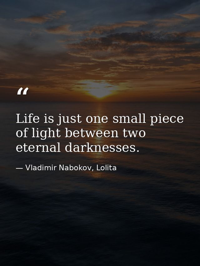 Life is just one small piece of light between two eternal darknesses. — Vladimir Nabokov, Lolita
