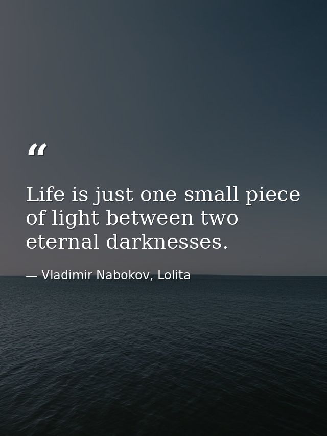 Life is just one small piece of light between two eternal darknesses. — Vladimir Nabokov, Lolita