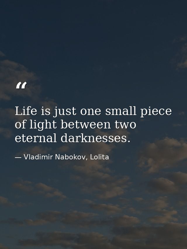 Life is just one small piece of light between two eternal darknesses. — Vladimir Nabokov, Lolita