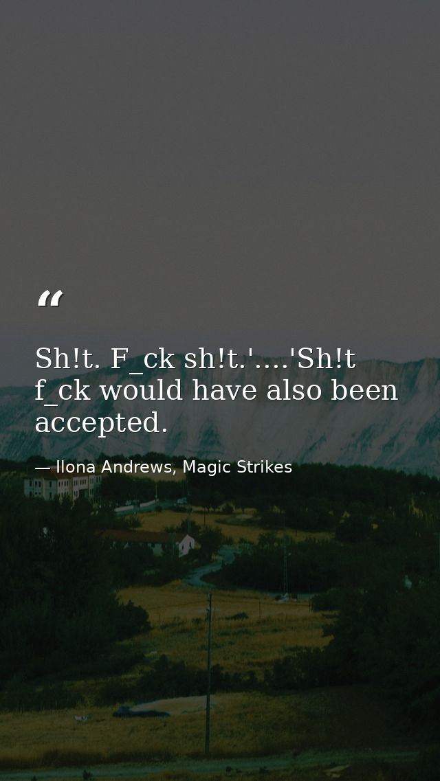 Sh!t. F_ck sh!t.'....'Sh!t f_ck would have also been accepted. — Ilona Andrews, Magic Strikes