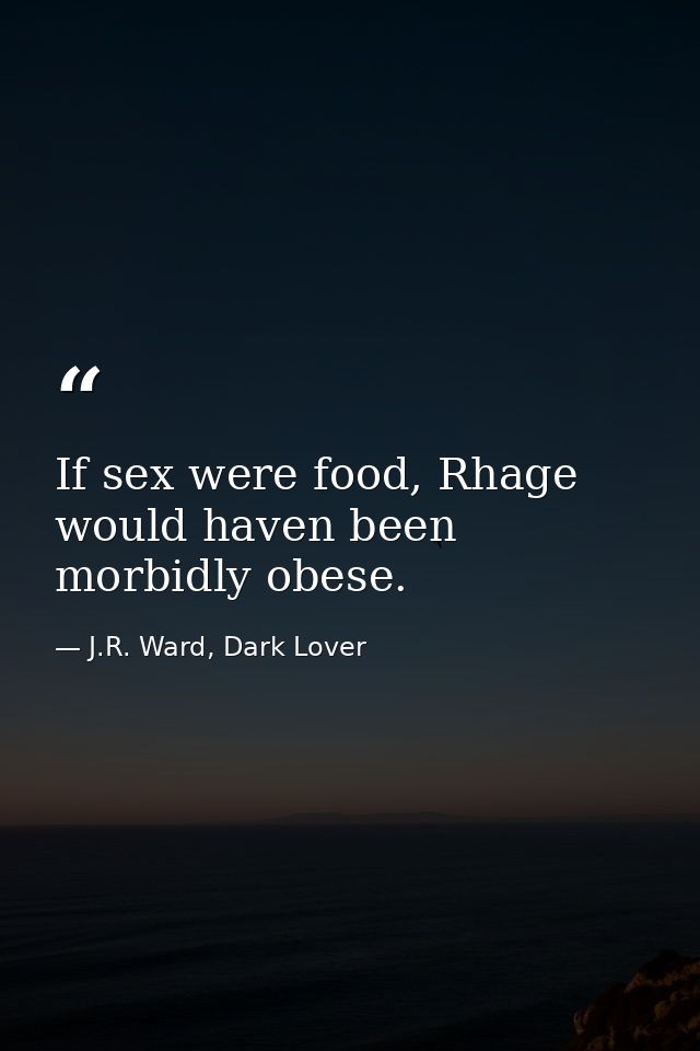 If sex were food, Rhage would haven been morbidly obese. — J.R. Ward, Dark Lover