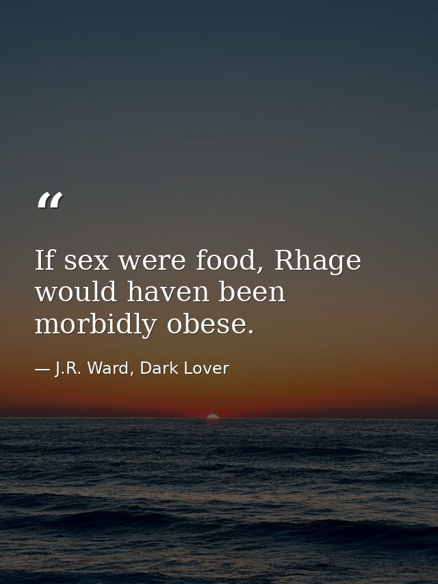If sex were food, Rhage would haven been morbidly obese. — J.R. Ward, Dark Lover