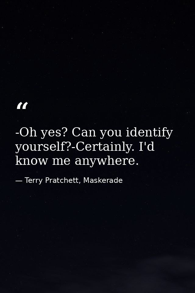 -Oh yes? Can you identify yourself?-Certainly. I'd know me anywhere. — Terry Pratchett, Maskerade