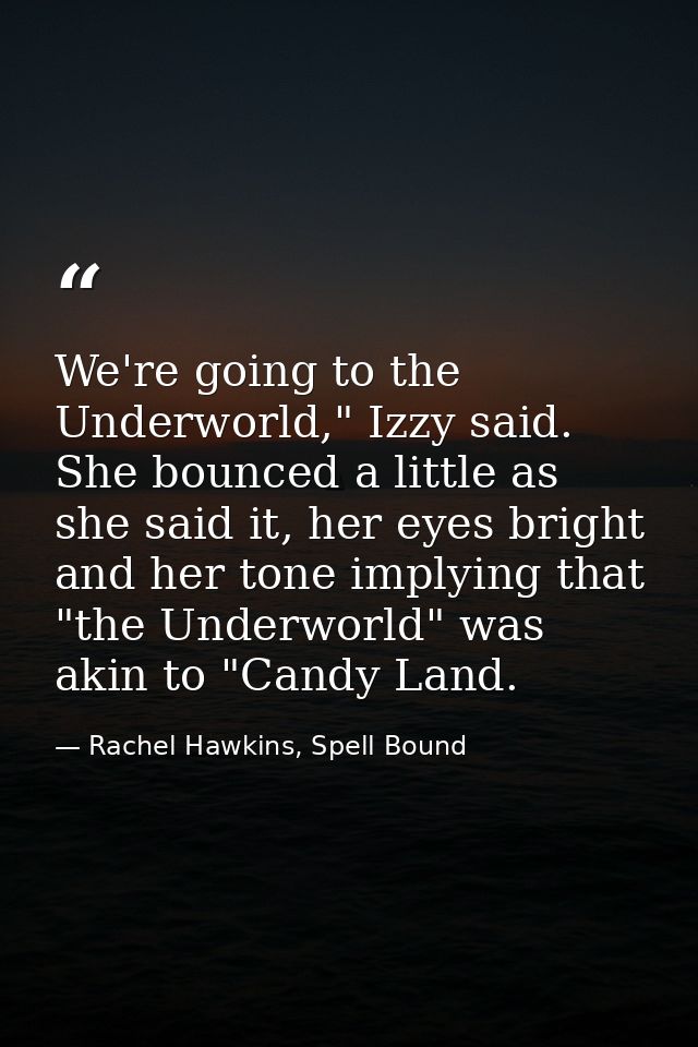 We're going to the Underworld," Izzy said. She bounced a little as she said it, her eyes bright and her tone implying th — Rachel Hawkins, Spell Bound