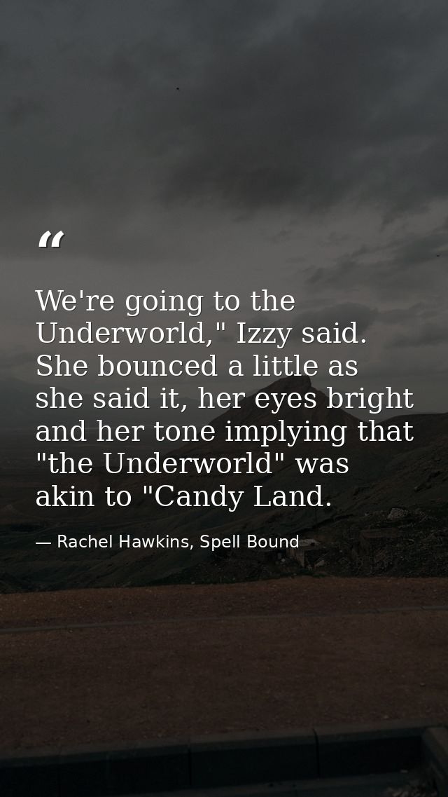 We're going to the Underworld," Izzy said. She bounced a little as she said it, her eyes bright and her tone implying th — Rachel Hawkins, Spell Bound