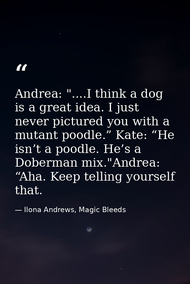 Andrea: "....I think a dog is a great idea. I just never pictured you with a mutant poodle.” Kate: “He isn’t a poodle. H — Ilona Andrews, Magic Bleeds