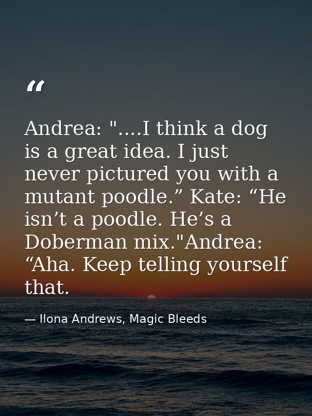 Andrea: "....I think a dog is a great idea. I just never pictured you with a mutant poodle.” Kate: “He isn’t a poodle. H — Ilona Andrews, Magic Bleeds