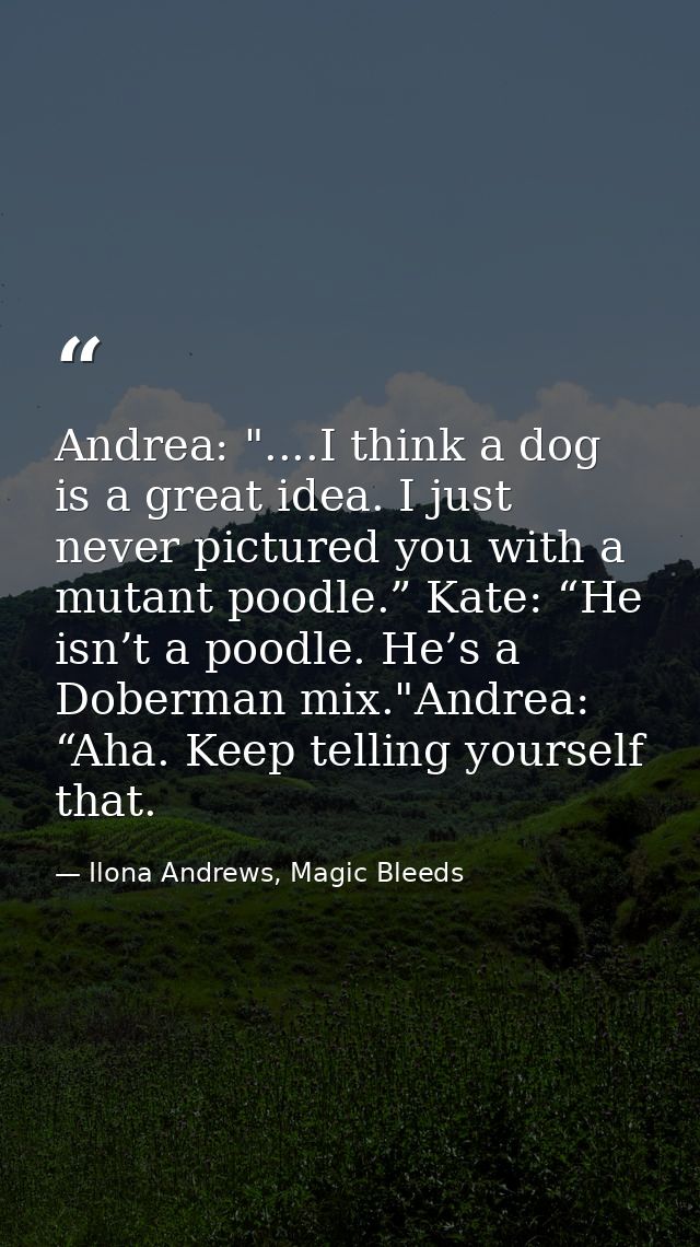 Andrea: "....I think a dog is a great idea. I just never pictured you with a mutant poodle.” Kate: “He isn’t a poodle. H — Ilona Andrews, Magic Bleeds