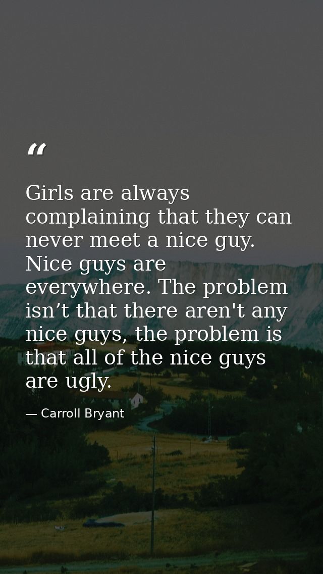 Girls are always complaining that they can never meet a nice guy. Nice guys are everywhere. The problem isn’t that there — Carroll Bryant